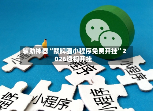 辅助神器“赣牌圈小程序免费开挂	”2026透视开挂-第2张图片