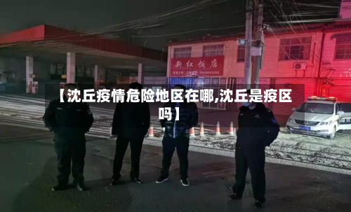 【沈丘疫情危险地区在哪,沈丘是疫区吗】