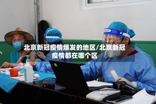 北京新冠疫情爆发的地区/北京新冠疫情都在哪个区-第3张图片