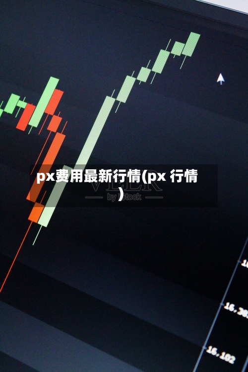px费用最新行情(px 行情)
