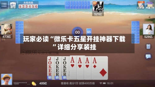 玩家必读“微乐卡五星开挂神器下载”详细分享装挂