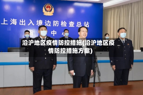 沿沪地区疫情防控措施(沿沪地区疫情防控措施方案)