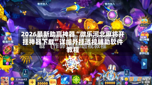 2026最新助赢神器“微乐河北麻将开挂神器下载”详细外挂透视辅助软件教程
