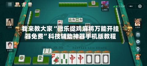 我来教大家“微乐捉鸡麻将万能开挂器免费”科技辅助神器手机版教程