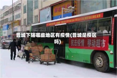 晋城下辖哪些地区有疫情(晋城是疫区吗)