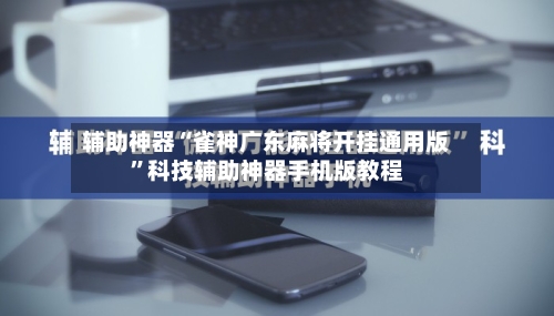 辅助神器“雀神广东麻将开挂通用版”科技辅助神器手机版教程