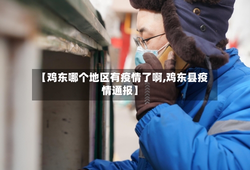 【鸡东哪个地区有疫情了啊,鸡东县疫情通报】