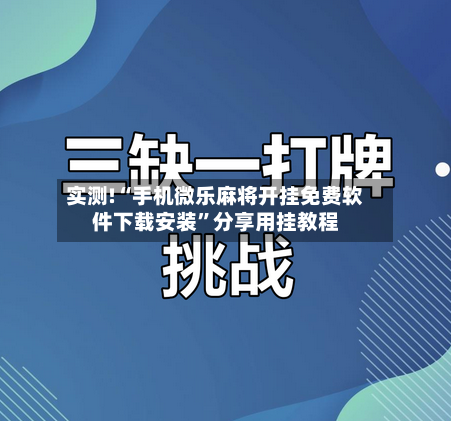 实测!“手机微乐麻将开挂免费软件下载安装”分享用挂教程-第3张图片