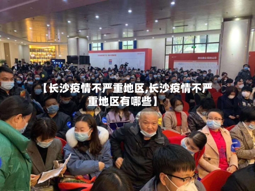 【长沙疫情不严重地区,长沙疫情不严重地区有哪些】-第3张图片