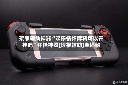 玩家辅助神器“欢乐情怀麻将可以开挂吗”开挂神器{透视辅助}全揭秘-第2张图片