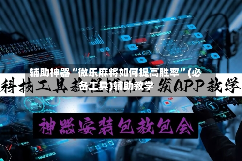 辅助神器“微乐麻将如何提高胜率”(必备工具)辅助教学