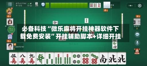 必备科技“微乐麻将开挂神器软件下载免费安装	”开挂辅助脚本+详细开挂-第2张图片