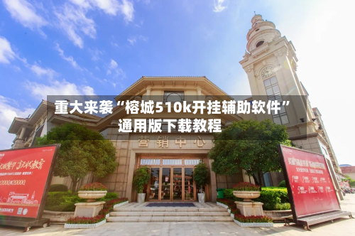 重大来袭“榕城510k开挂辅助软件	”通用版下载教程-第2张图片