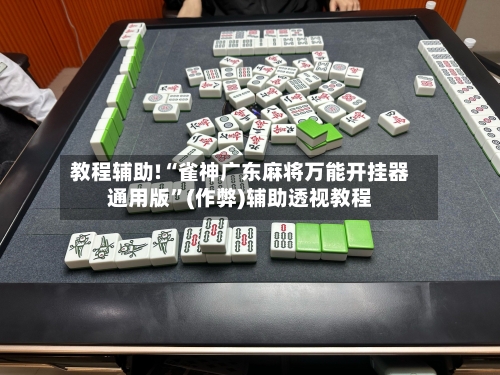 教程辅助!“雀神广东麻将万能开挂器通用版”(作弊)辅助透视教程-第2张图片