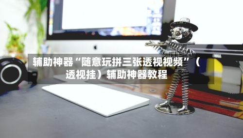 辅助神器“随意玩拼三张透视视频”（透视挂）辅助神器教程-第3张图片