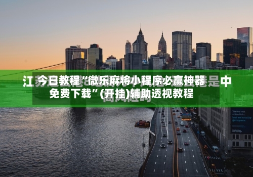 今日教程“微乐麻将小程序必赢神器免费下载”(开挂)辅助透视教程-第2张图片