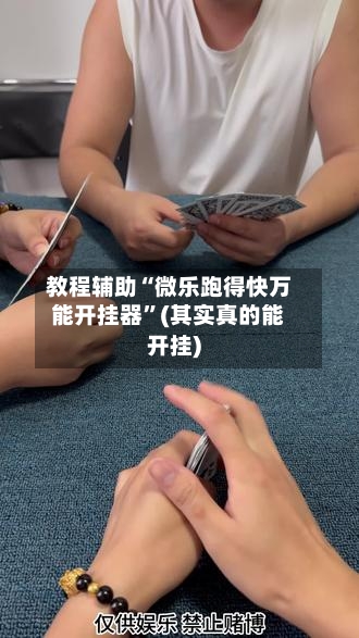 教程辅助“微乐跑得快万能开挂器”(其实真的能开挂)