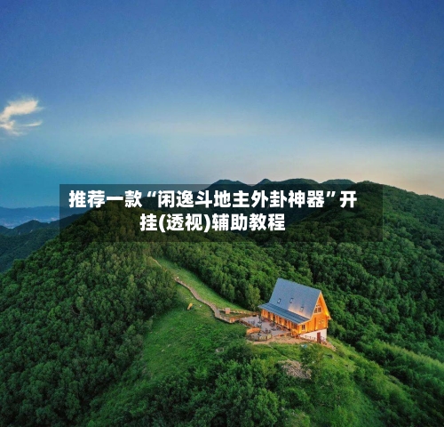 推荐一款“闲逸斗地主外卦神器”开挂(透视)辅助教程-第2张图片