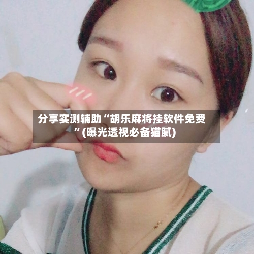 分享实测辅助“胡乐麻将挂软件免费	”(曝光透视必备猫腻)-第1张图片