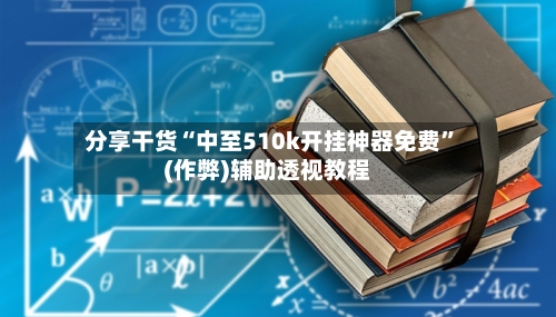 分享干货“中至510k开挂神器免费”(作弊)辅助透视教程