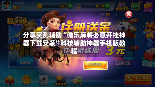 分享实测辅助“微乐麻将必赢开挂神器下载安装”科技辅助神器手机版教程