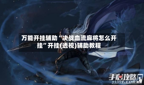 万能开挂辅助“决战血流麻将怎么开挂	”开挂(透视)辅助教程-第2张图片