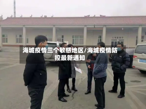 海城疫情三个敏感地区/海城疫情防控最新通知