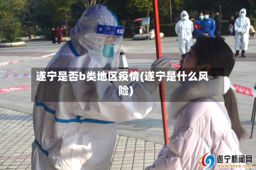遂宁是否b类地区疫情(遂宁是什么风险)-第2张图片