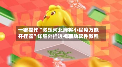 一键操作“微乐河北麻将小程序万能开挂器”详细外挂透视辅助软件教程-第1张图片