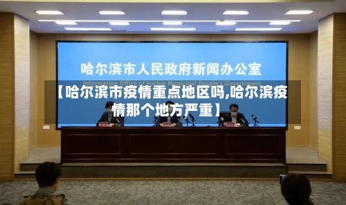 【哈尔滨市疫情重点地区吗,哈尔滨疫情那个地方严重】