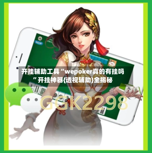 开挂辅助工具“wepoker真的有挂吗”开挂神器{透视辅助}全揭秘
