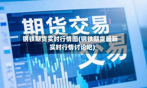 钢铁期货实时行情图(钢铁期货最新实时行情讨论吧)-第2张图片