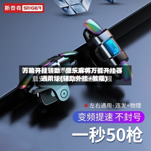 万能开挂辅助“微乐麻将万能开挂器通用版(辅助外挂+教程)