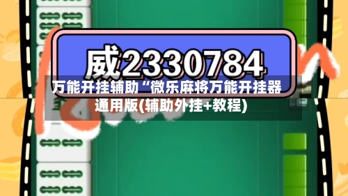 万能开挂辅助“微乐麻将万能开挂器通用版(辅助外挂+教程)-第2张图片