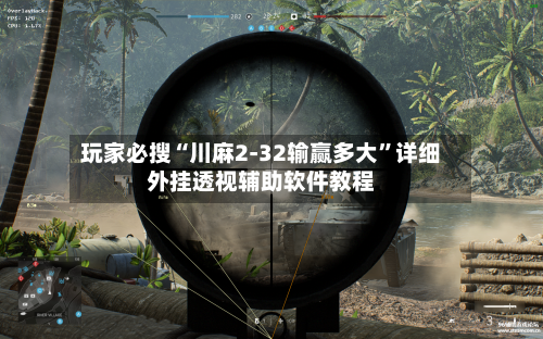 玩家必搜“川麻2-32输赢多大”详细外挂透视辅助软件教程