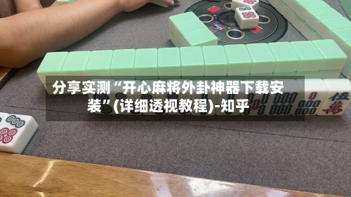 分享实测“开心麻将外卦神器下载安装”(详细透视教程)-知乎