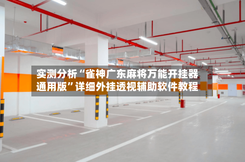 实测分析“雀神广东麻将万能开挂器通用版”详细外挂透视辅助软件教程-第2张图片