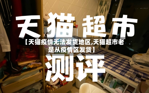 【天猫疫情无法发货地区,天猫超市老是从疫情区发货】-第2张图片