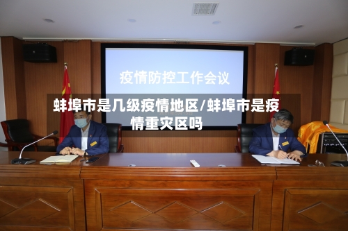 蚌埠市是几级疫情地区/蚌埠市是疫情重灾区吗-第2张图片