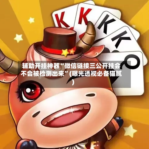 辅助开挂神器“微信链接三公开挂会不会被检测出来”(曝光透视必备猫腻)