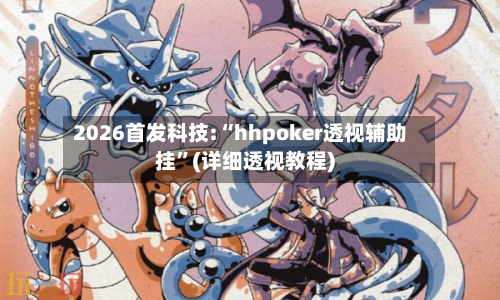 2026首发科技:“hhpoker透视辅助挂”(详细透视教程)-第3张图片
