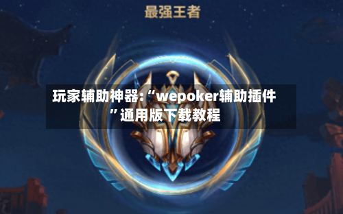 玩家辅助神器:“wepoker辅助插件	”通用版下载教程-第2张图片