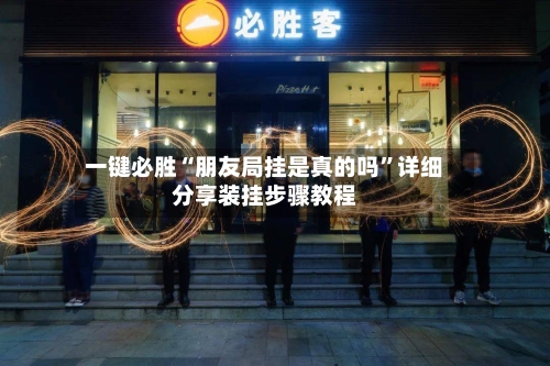 一键必胜“朋友局挂是真的吗”详细分享装挂步骤教程-第2张图片