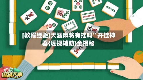 [教程经验]天涯麻将有挂吗	”开挂神器{透视辅助}全揭秘-第2张图片