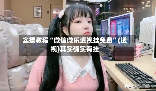 实操教程“微信微乐透视挂免费	”(透视)其实确实有挂-第2张图片