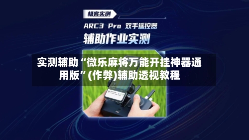 实测辅助“微乐麻将万能开挂神器通用版”(作弊)辅助透视教程-第3张图片