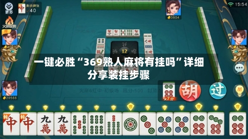 一键必胜“369熟人麻将有挂吗”详细分享装挂步骤