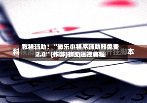 教程辅助！“微乐小程序辅助器免费2.0”(作弊)辅助透视教程