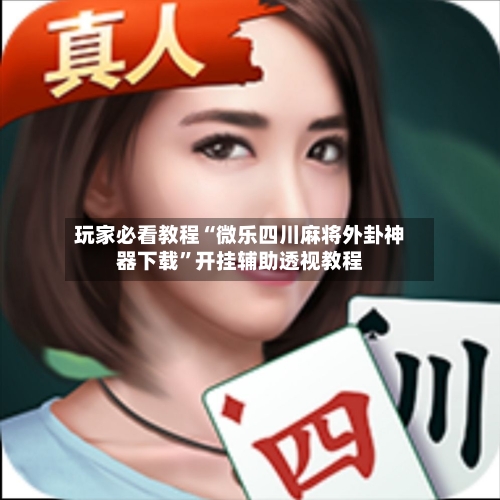 玩家必看教程“微乐四川麻将外卦神器下载	”开挂辅助透视教程-第2张图片