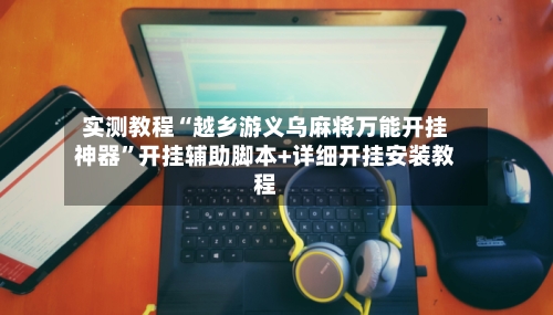 实测教程“越乡游义乌麻将万能开挂神器”开挂辅助脚本+详细开挂安装教程